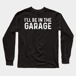 I Ll Be In The Garage - Funny Husband Long Sleeve T-Shirt
